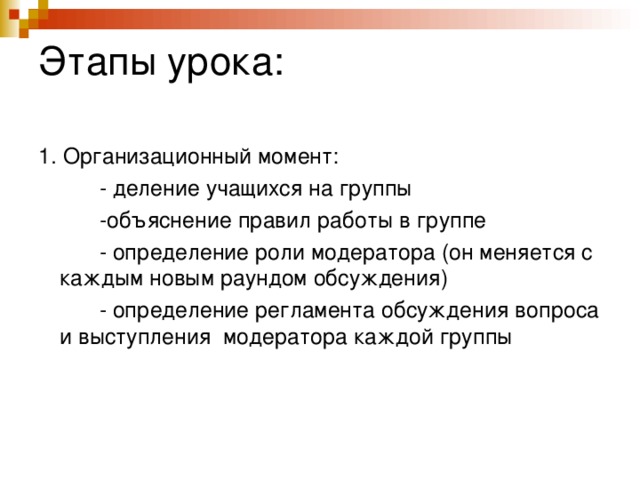 Этапы урока:   1. Организационный момент:  - деление учащихся на группы  -объяснение правил работы в группе  - определение роли модератора (он меняется с каждым новым раундом обсуждения)  - определение регламента обсуждения вопроса и выступления модератора каждой группы