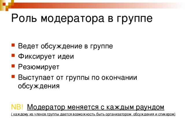 Роль модератора в группе Ведет обсуждение в группе Фиксирует идеи Резюмирует Выступает от группы по окончании обсуждения  NB!  Модератор меняется с каждым раундом ( каждому из членов группы дается возможность быть организатором обсуждения и спикером)