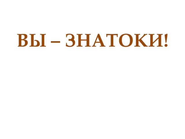 ВЫ – ЗНАТОКИ!