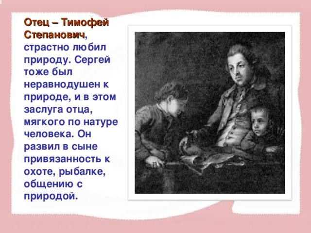 Отец – Тимофей Степанович , страстно любил природу. Сергей тоже был неравнодушен к природе, и в этом заслуга отца, мягкого по натуре человека. Он развил в сыне привязанность к охоте, рыбалке, общению с природой.