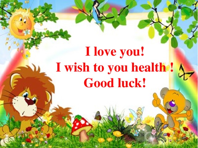 I love you! I wish to you health ! Good luck!