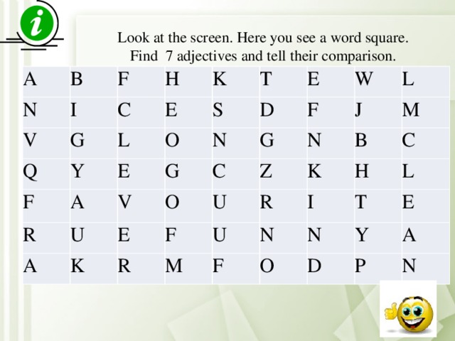 Look at the screen. Here you see a word square. Find 7 adjectives and tell their comparison. A B N F V I H Q C G K Y E F L T O E S R A E A U V G D N W F E G C K O L R U J N Z F U M R M K B F C I N H N T L O Y E D A P N