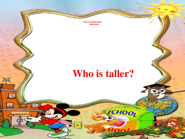 The 9 th of December  Class work   Who is taller?