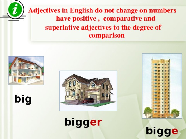 Adjectives in English do not change on numbers have positive , comparative and superlative adjectives to the degree of comparison  big bigg er bigg est