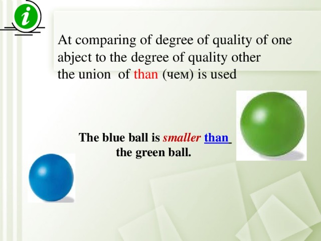 At comparing of degree of quality of one аbject to the degree of quality other the union of than (чем) is used The blue ball is smaller than   the green ball.