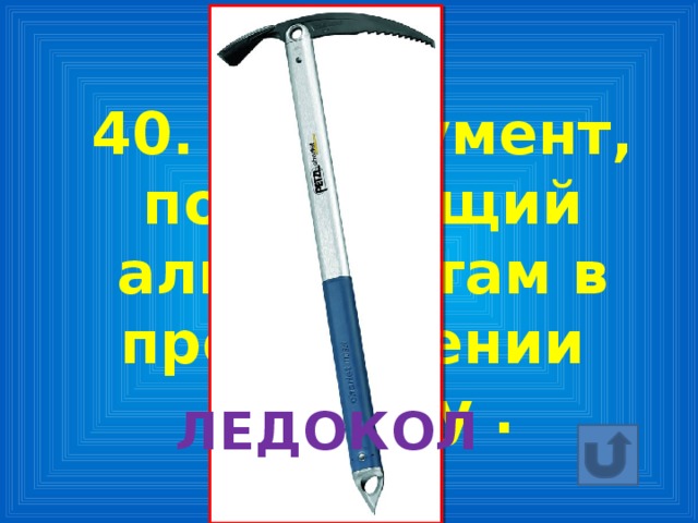 40. Инструмент, помогающий альпинистам в продвижении по льду . ЛЕДОКОЛ