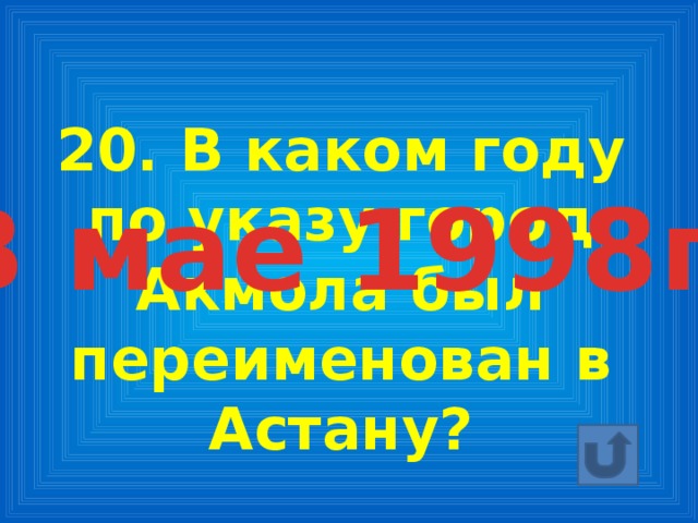 20. В каком году по указу город Акмола был переименован в Астану? В мае 1998г.