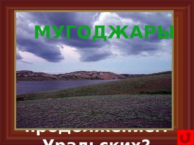 40. Назовите какие горы Казахстана являются естественным продолжением Уральских? МУГОДЖАРЫ