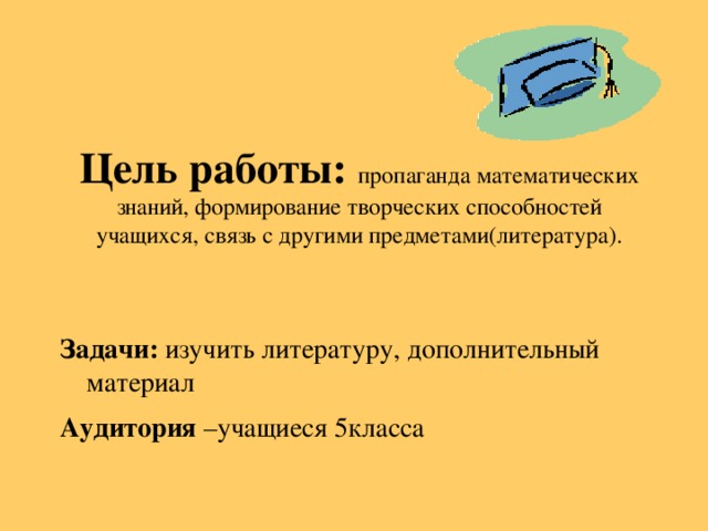 Цель работы:  пропаганда математических знаний, формирование творческих способностей учащихся, связь с другими предметами(литература). Задачи: изучить литературу, дополнительный материал Аудитория –учащиеся 5 класса