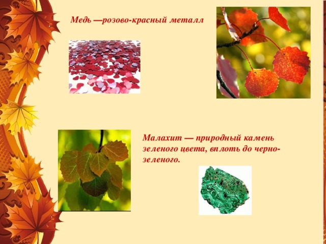 Медь —розово-красный металл Малахит — природный камень зеленого цвета, вплоть до черно-зеленого.