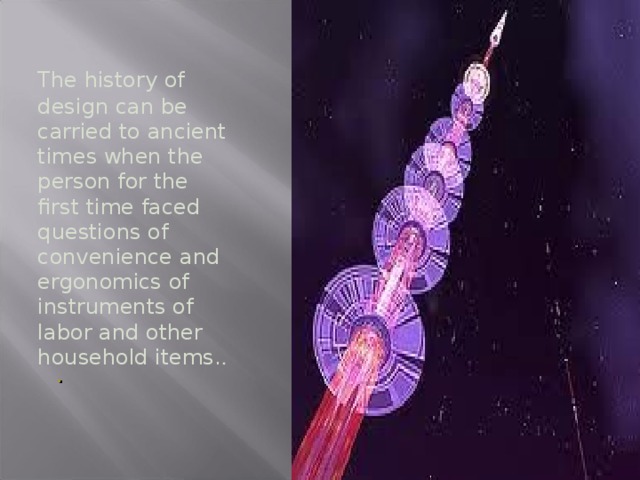 The history of design can be carried to ancient times when the person for the first time faced questions of convenience and ergonomics of instruments of labor and other household items