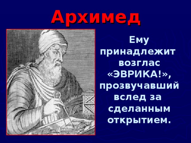 Архимед Ему принадлежит возглас «ЭВРИКА!», прозвучавший вслед за сделанным открытием.