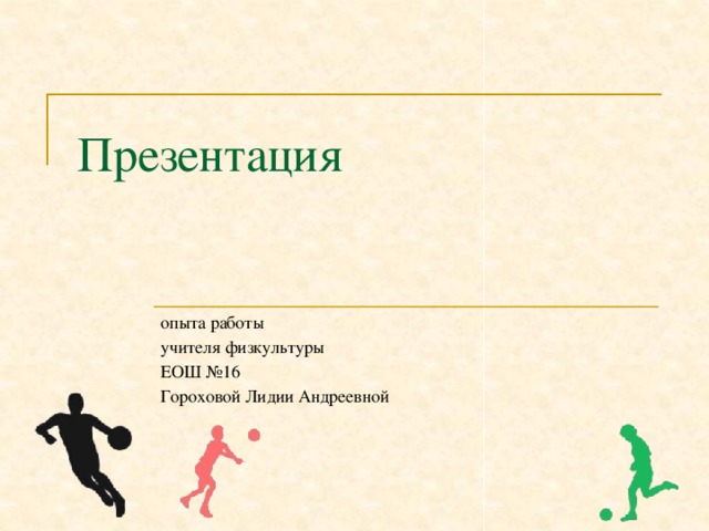 Презентация опыта работы учителя физкультуры ЕОШ №16 Гороховой Лидии Андреевной