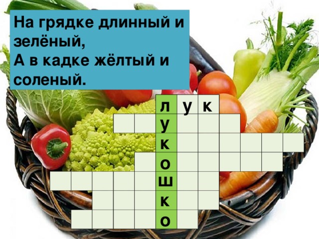 На грядке длинный и зелёный,  А в кадке жёлтый и соленый. у к л                                                                                                                                   у к о ш к о