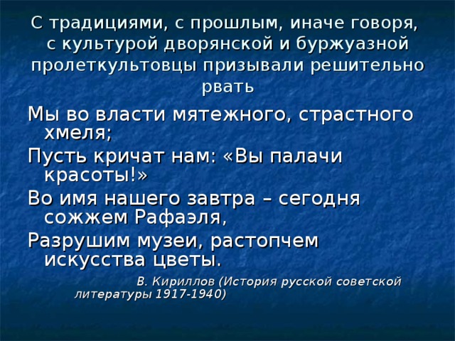 С традициями, с прошлым, иначе говоря,  с культурой дворянской и буржуазной пролеткультовцы призывали решительно рвать  В. Кириллов (История русской советской литературы 1917-1940)