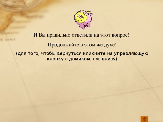 И Вы правильно ответили на этот вопрос! Продолжайте в этом же духе! (для того, чтобы вернуться кликните на управляющую кнопку с домиком, см. внизу)