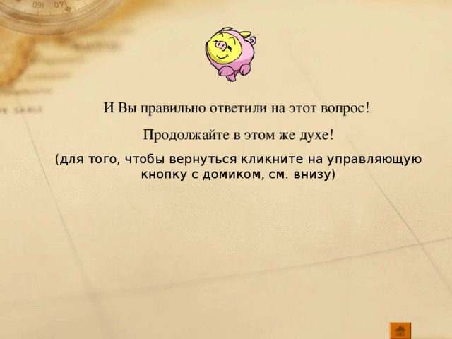 И Вы правильно ответили на этот вопрос! Продолжайте в этом же духе! (для того, чтобы вернуться кликните на управляющую кнопку с домиком, см. внизу)