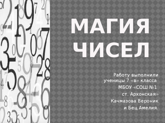 Магия чисел Работу выполнили ученицы 7 «в» класса МБОУ «СОШ №1 ст. Архонская» Качмазова Вероник и Бец Амелия.