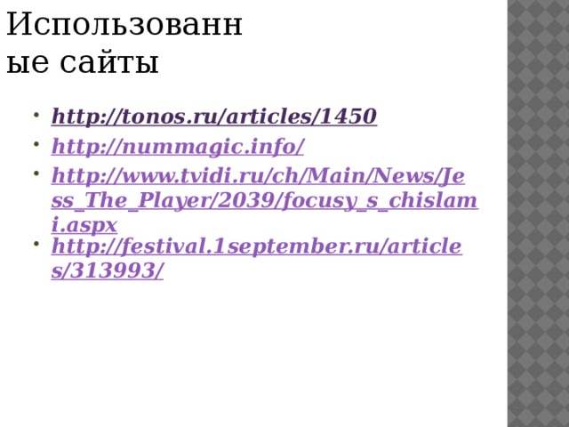 Использованные сайты http://tonos.ru/articles/1450 http://nummagic.info/ http://www.tvidi.ru/ch/Main/News/Jess_The_Player/2039/focusy_s_chislami.aspx http://festival.1september.ru/articles/313993/