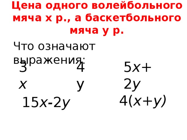 Цена одного волейбольного мяча х р., а баскетбольного мяча у р. Что означают выражения: 3 х 4у 5 х+ 2 у 4( х+у) 15 х- 2 у