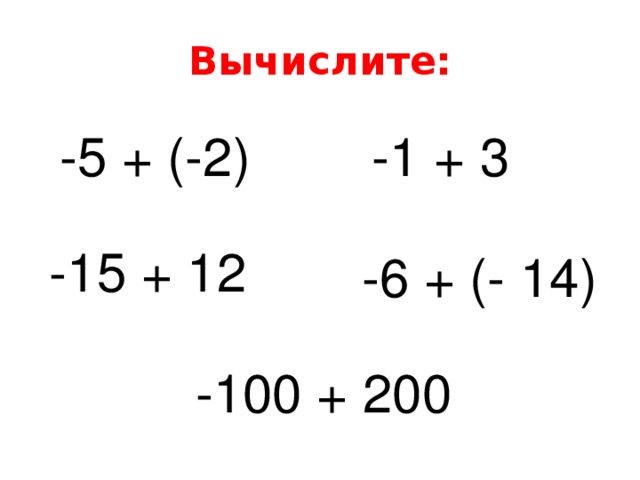 Вычислите: -5 + (-2) -1 + 3 -15 + 12 -6 + (- 14) -100 + 200