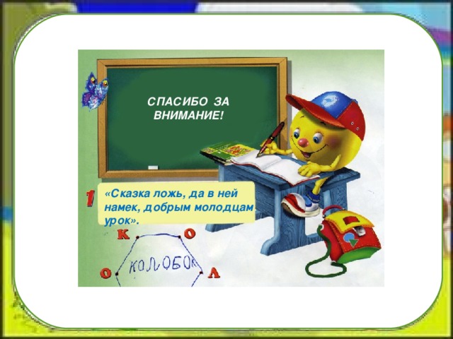 СПАСИБО ЗА ВНИМАНИЕ! «Сказка ложь, да в ней намек, добрым молодцам урок».