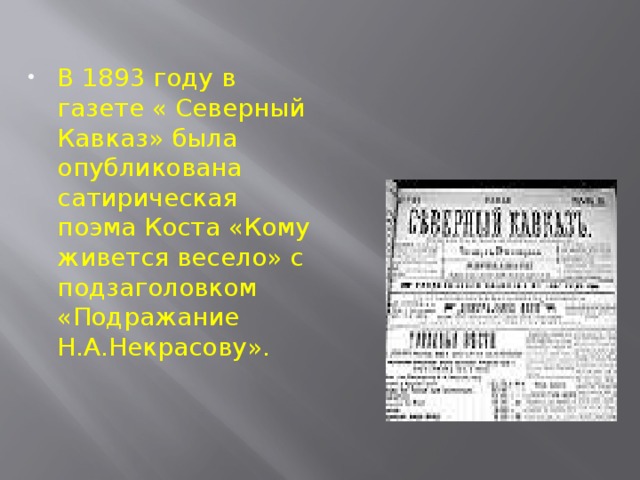 В 1893 году в газете « Северный Кавказ» была опубликована сатирическая поэма Коста «Кому живется весело» с подзаголовком «Подражание Н.А.Некрасову».
