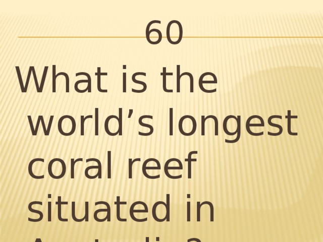 60 What is the world’s longest coral reef situated in Australia?