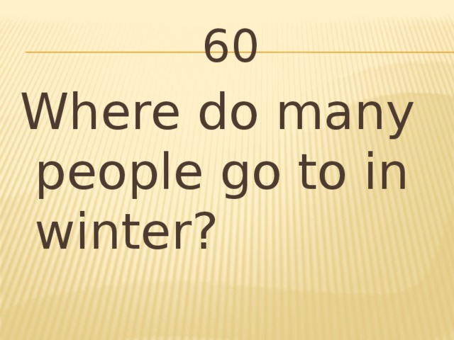 60 Where do many people go to in winter?
