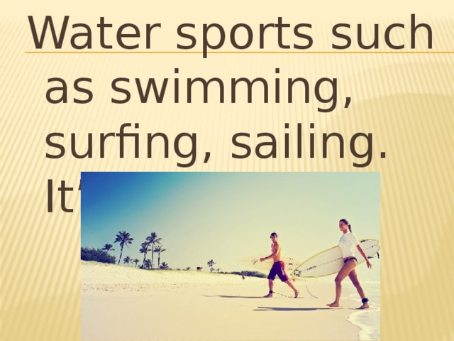 Water sports such as swimming, surfing, sailing. It’s hot there.