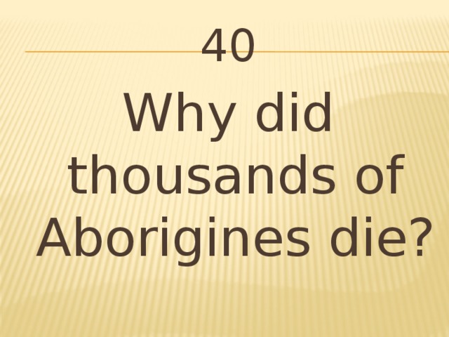 40 Why did thousands of Aborigines die?