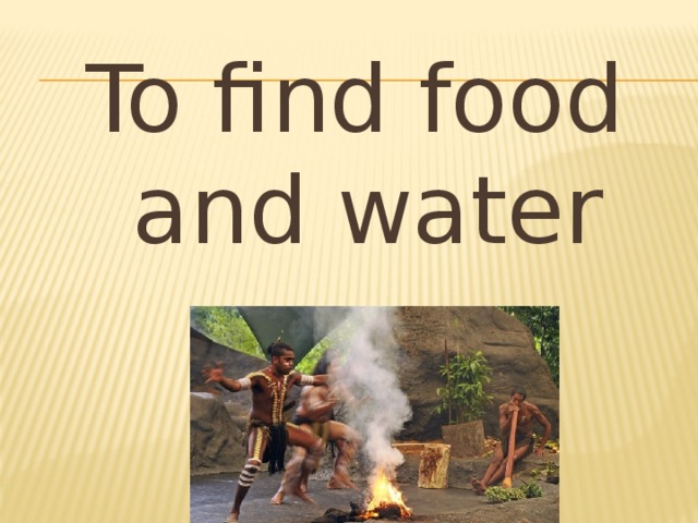 To find food and water