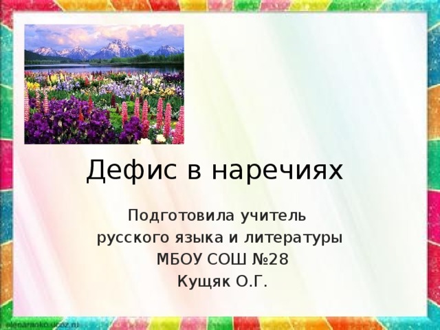 Дефис в наречиях Подготовила учитель русского языка и литературы  МБОУ СОШ №28  Кущяк О.Г.