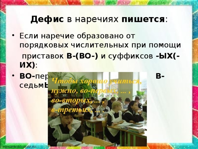 Дефис в наречиях пишется : Если наречие образовано от порядковых числительных при помощи  приставок В-(ВО-) и суффиксов -ЫХ(-ИХ) : ВО- перв ЫХ В- треть ИХ В- седьм ЫХ