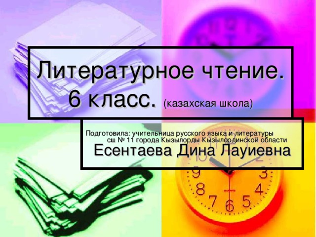 Литературное чтение. 6 класс. (казахская школа) Подготовила: учительница русского языка и литературы сш № 11 города Кызылорды Кызылординской области Есентаева Дина Лауиевна