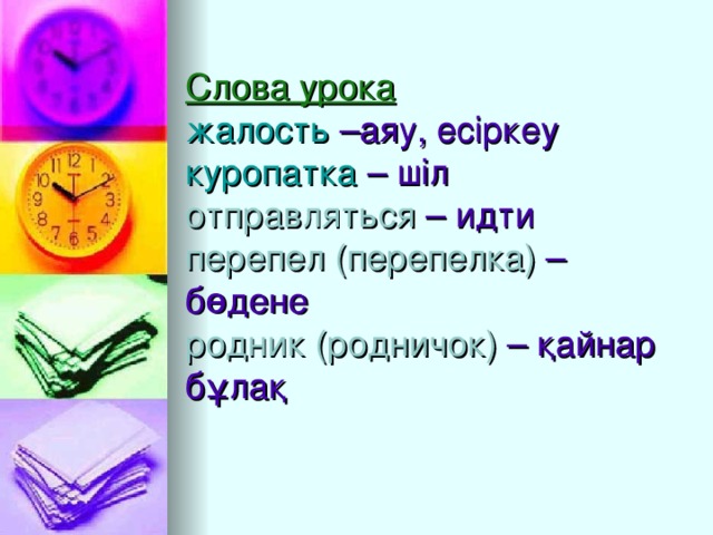 Слова урока   жалость –аяу, есіркеу  куропатка – шіл  отправляться – идти  перепел (перепелка) – бѳдене  родник (родничок) – қайнар бұлақ