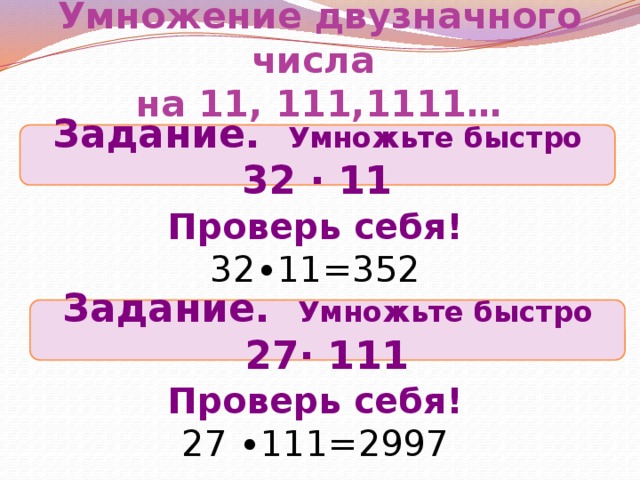 Умножение двузначного числа на 11, 111,1111… Задание. Умножьте быстро 32 ∙ 11 Проверь себя! 32∙11=352 Задание. Умножьте быстро 27∙ 111 Проверь себя! 27 ∙111=2997