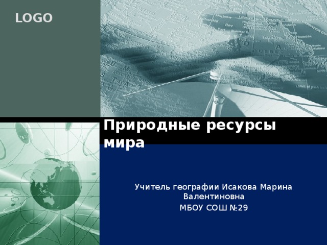 Природные ресурсы мира Учитель географии Исакова Марина Валентиновна МБОУ СОШ №29