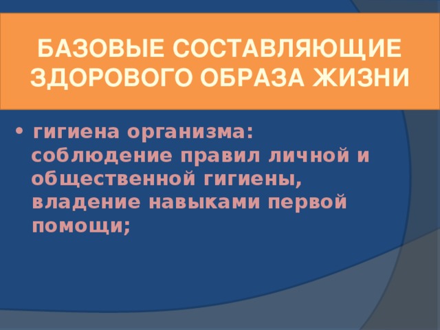 Базовые составляющие здорового образа жизни • гигиена организма: соблюдение правил личной и общественной гигиены, владение навыками первой помощи;