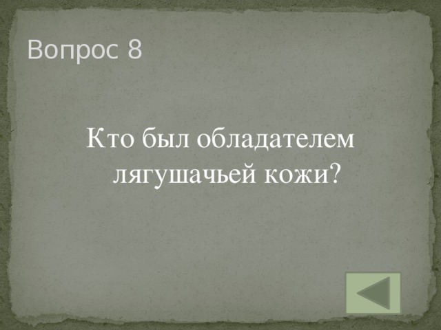 Вопрос 8 Кто был обладателем лягушачьей кожи?