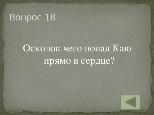 Вопрос 18 Осколок чего попал Каю прямо в сердце?