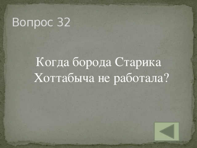 Вопрос 32 Когда борода Старика Хоттабыча не работала?