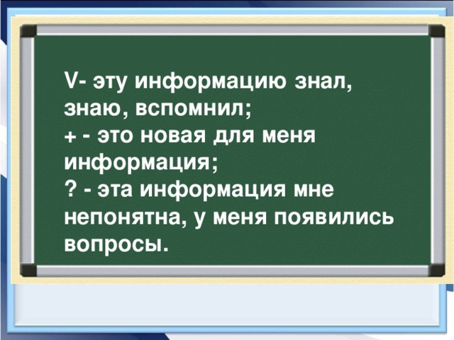 V- эту информацию знал, знаю, вспомнил; + - это новая для меня информация; ? - эта информация мне непонятна, у меня появились вопросы.