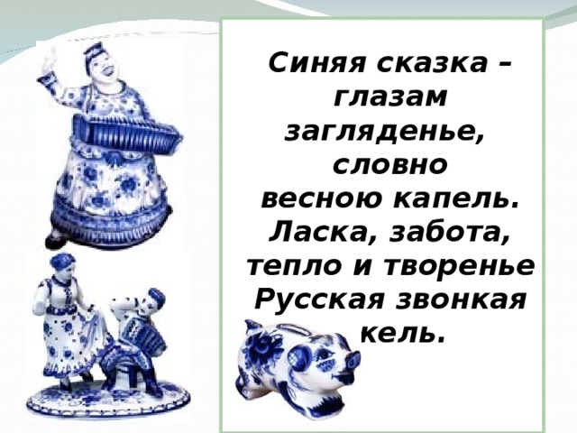 Синяя сказка – глазам загляденье, словно  весною капель.  Ласка, забота, тепло и творенье  Русская звонкая гжель.