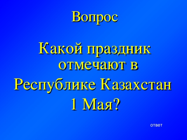 Вопрос Какой праздник отмечают в Республике Казахстан 1 Мая? ответ