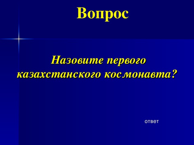 Вопрос    Назовите первого казахстанского космонавта? ответ