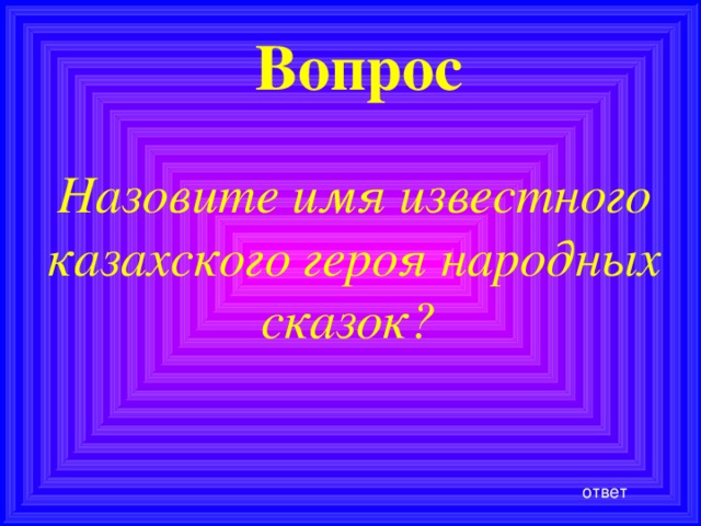 Вопрос Назовите имя известного казахского героя народных сказок? ответ