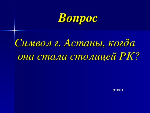 Вопрос  Символ г. Астаны, когда она стала столицей РК? ответ