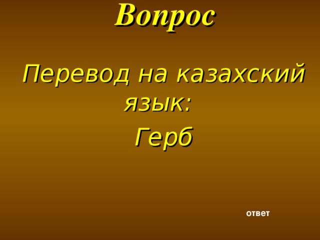 Вопрос   Перевод на казахский язык: Герб ответ