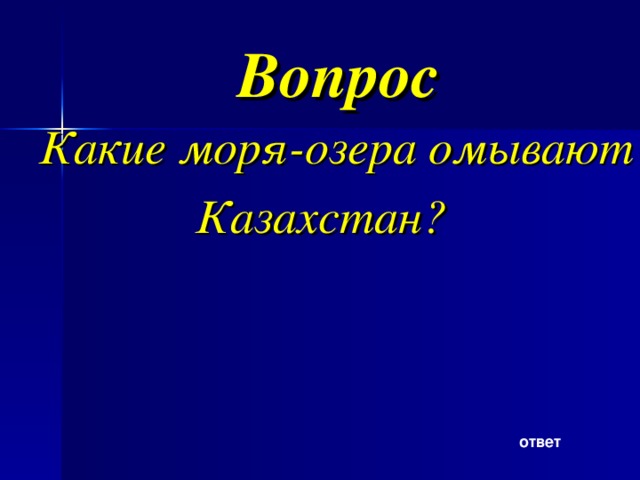 Вопрос Какие моря-озера омывают Казахстан? ответ